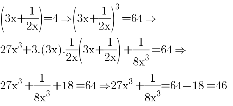 (3x+(1/(2x)))=4 ⇒(3x+(1/(2x)))^3  =64 ⇒  27x^3 +3.(3x).(1/(2x))(3x+(1/(2x))) +(1/(8x^3 )) =64 ⇒  27x^3  +(1/(8x^3 )) +18 =64 ⇒27x^3  +(1/(8x^3 ))=64−18 =46  