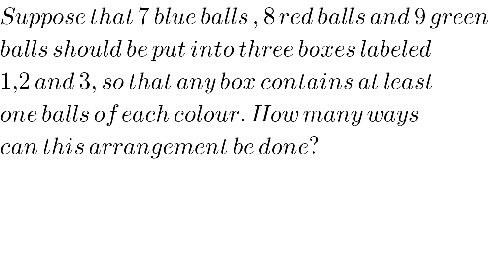Suppose that 7 blue balls , 8 red balls and 9 green  balls should be put into three boxes labeled  1,2 and 3, so that any box contains at least  one balls of each colour. How many ways  can this arrangement be done?  