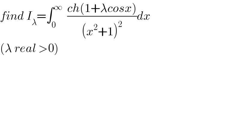 find I_λ =∫_0 ^∞   ((ch(1+λcosx))/((x^2 +1)^2 ))dx  (λ real >0)  