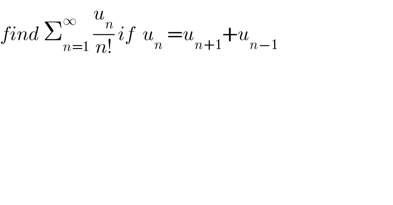 find Σ_(n=1) ^∞  (u_n /(n!)) if  u_n  =u_(n+1) +u_(n−1)   