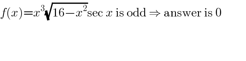 f(x)=x^3 (√(16−x^2 ))sec x is odd ⇒ answer is 0  