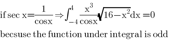 if sec x=(1/(cosx)) ⇒∫_(−4) ^4 (x^3 /(cosx))(√(16−x^2 ))dx =0  becsuse the function under integral is odd  