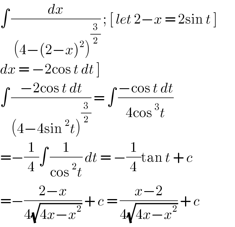 ∫ (dx/( (4−(2−x)^2 )^(3/2) )) ; [ let 2−x = 2sin t ]   dx = −2cos t dt ]  ∫ ((−2cos t dt)/((4−4sin^2 t)^(3/2) )) = ∫ ((−cos t dt)/(4cos^3 t))  =−(1/4)∫ (1/(cos^2 t)) dt = −(1/4)tan t + c   =−((2−x)/(4(√(4x−x^2 )))) + c = ((x−2)/(4(√(4x−x^2 )))) + c  