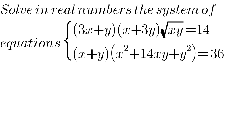 Solve in real numbers the system of  equations  { (((3x+y)(x+3y)(√(xy)) =14)),(((x+y)(x^2 +14xy+y^2 )= 36)) :}   