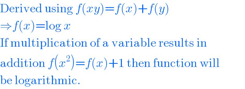 Derived using f(xy)=f(x)+f(y)  ⇒f(x)=log x  If multiplication of a variable results in  addition f(x^2 )=f(x)+1 then function will  be logarithmic.  