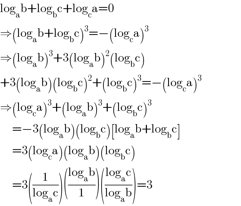 log_a b+log_b c+log_c a=0  ⇒(log_a b+log_b c)^3 =−(log_c a)^3   ⇒(log_a b)^3 +3(log_a b)^2 (log_b c)  +3(log_a b)(log_b c)^2 +(log_b c)^3 =−(log_c a)^3   ⇒(log_c a)^3 +(log_a b)^3 +(log_b c)^3        =−3(log_a b)(log_b c)[log_a b+log_b c]       =3(log_c a)(log_a b)(log_b c)       =3((1/(log_a c)))(((log_a b)/1))(((log_a c)/(log_a b)))=3  