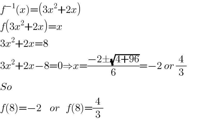 f^(−1) (x)=(3x^2 +2x)  f(3x^2 +2x)=x  3x^2 +2x=8  3x^2 +2x−8=0⇒x=((−2±(√(4+96)))/6)=−2 or (4/3)  So  f(8)=−2    or   f(8)=(4/3)  