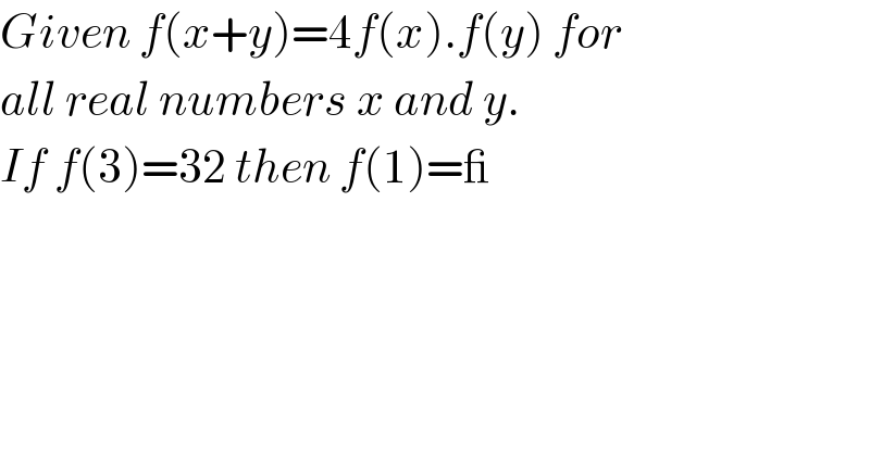 Given f(x+y)=4f(x).f(y) for  all real numbers x and y.  If f(3)=32 then f(1)=_  