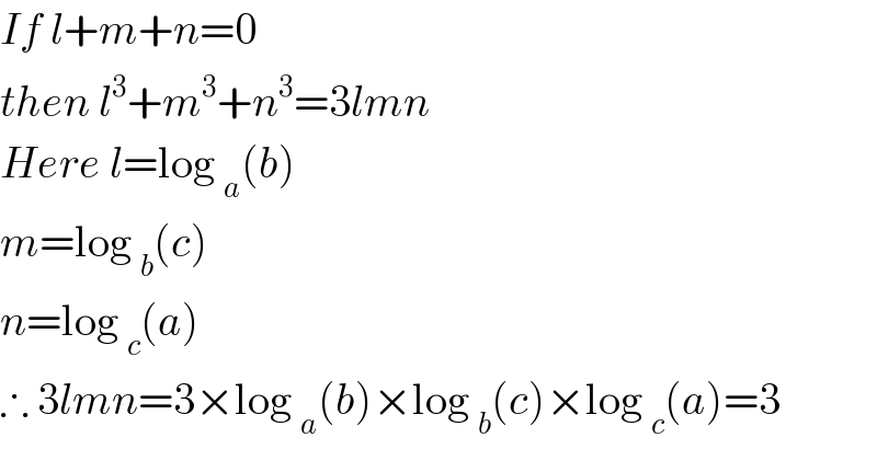 If l+m+n=0  then l^3 +m^3 +n^3 =3lmn  Here l=log _a (b)  m=log _b (c)  n=log _c (a)  ∴ 3lmn=3×log _a (b)×log _b (c)×log _c (a)=3  