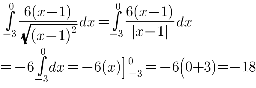  ∫_(−3) ^0  ((6(x−1))/( (√((x−1)^2 )))) dx =∫_(−3) ^0  ((6(x−1))/(∣x−1∣)) dx  = −6∫_(−3) ^0 dx = −6(x)] _(−3)^0  = −6(0+3)=−18  