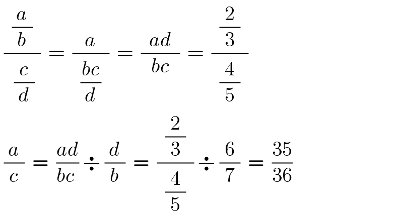  ((  (a/b)  )/( (c/d)))  =  (a/(  ((bc)/d)  ))  =  ((  ad  )/(bc))  =  ((2/3)/(  (4/5)  ))   (a/c)  =  ((ad)/(bc )) ÷ (d/b)  =  ((2/3)/(  (4/5)  )) ÷ (6/7)  =  ((35)/(36))  