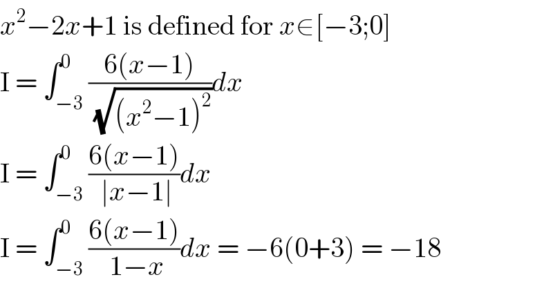 x^2 −2x+1 is defined for x∈[−3;0]  I = ∫_(−3) ^0 ((6(x−1))/( (√((x^2 −1)^2 ))))dx  I = ∫_(−3) ^0 ((6(x−1))/( ∣x−1∣))dx  I = ∫_(−3) ^0 ((6(x−1))/( 1−x))dx = −6(0+3) = −18  
