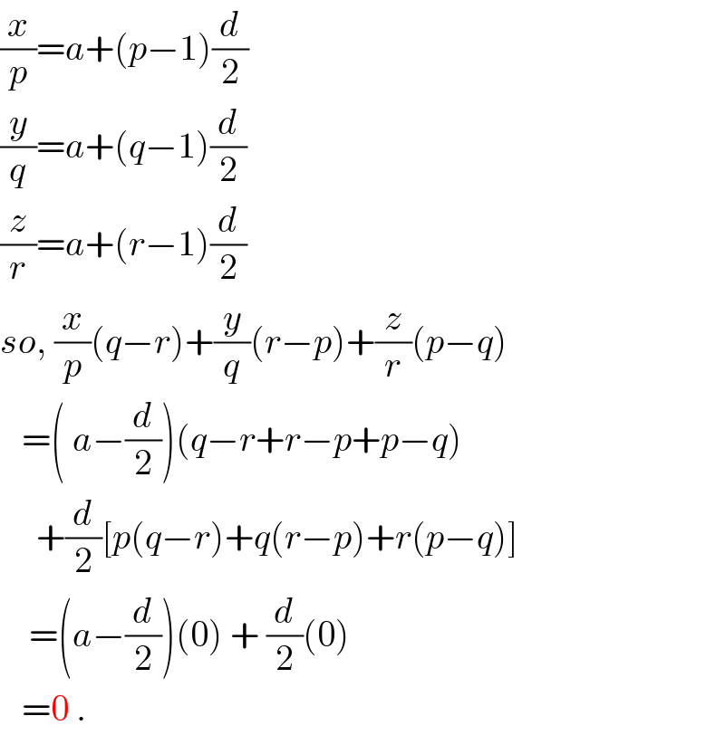 (x/p)=a+(p−1)(d/2)  (y/q)=a+(q−1)(d/2)  (z/r)=a+(r−1)(d/2)  so, (x/p)(q−r)+(y/q)(r−p)+(z/r)(p−q)     =( a−(d/2))(q−r+r−p+p−q)       +(d/2)[p(q−r)+q(r−p)+r(p−q)]      =(a−(d/2))(0) + (d/2)(0)     =0 .  
