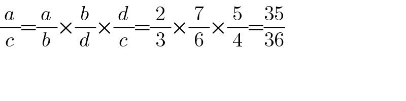 (a/c)=(a/b)×(b/d)×(d/c)=(2/3)×(7/6)×(5/4)=((35)/(36))  