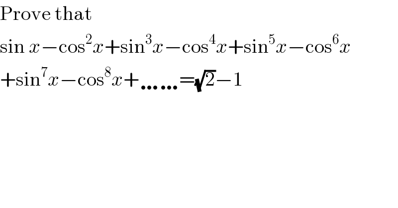 Prove that  sin x−cos^2 x+sin^3 x−cos^4 x+sin^5 x−cos^6 x  +sin^7 x−cos^8 x+……=(√2)−1  