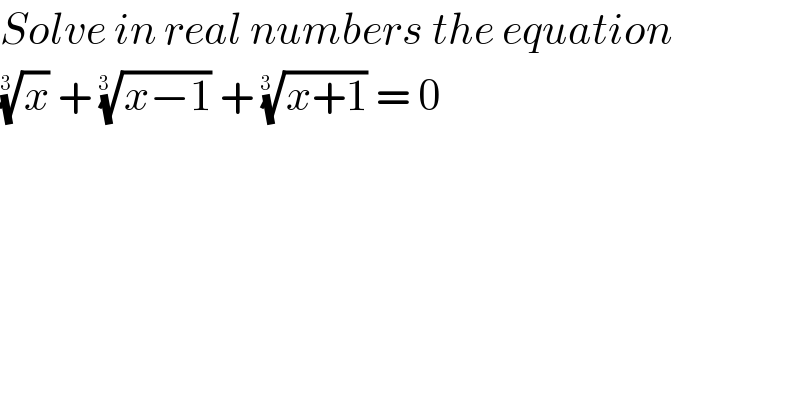 Solve in real numbers the equation  (x)^(1/(3 ))  + ((x−1))^(1/(3 ))  + ((x+1))^(1/(3 ))  = 0  
