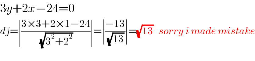 3y+2x−24=0  dj=∣((3×3+2×1−24)/( (√(3^2 +2^2 ))))∣=∣((−13)/( (√(13))))∣=(√(13))   sorry i made mistake  