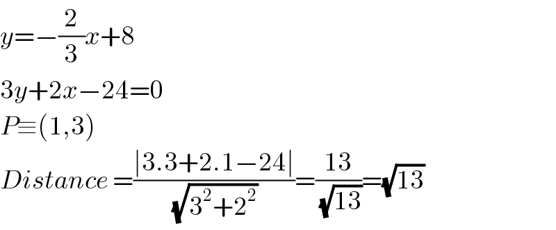y=−(2/3)x+8  3y+2x−24=0  P≡(1,3)  Distance =((∣3.3+2.1−24∣)/( (√(3^2 +2^2 ))))=((13)/( (√(13))))=(√(13))  