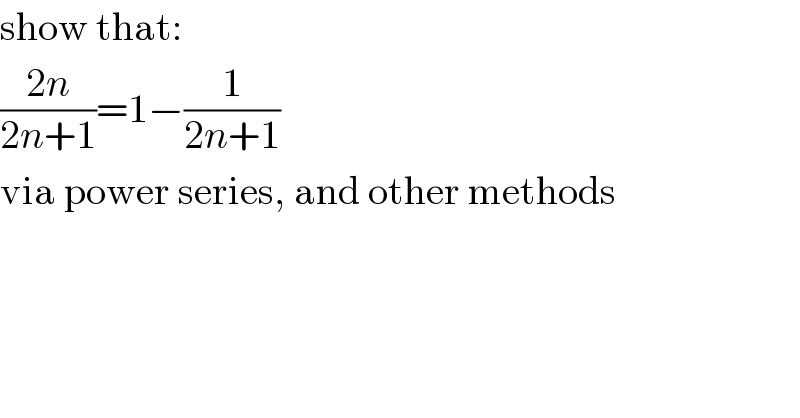 show that:  ((2n)/(2n+1))=1−(1/(2n+1))  via power series, and other methods  
