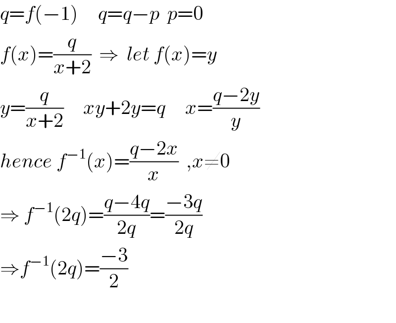 q=f(−1)     q=q−p  p=0  f(x)=(q/(x+2))  ⇒  let f(x)=y   y=(q/(x+2))     xy+2y=q     x=((q−2y)/y)  hence f^(−1) (x)=((q−2x)/x)  ,x≠0   ⇒ f^(−1) (2q)=((q−4q)/(2q))=((−3q)/(2q))  ⇒f^(−1) (2q)=((−3)/2)    