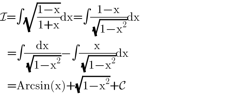 I=∫(√((1−x)/(1+x)))dx=∫((1−x)/( (√(1−x^2 ))))dx     =∫(dx/( (√(1−x^2 ))))−∫(x/( (√(1−x^2 ))))dx     =Arcsin(x)+(√(1−x^2 ))+C  