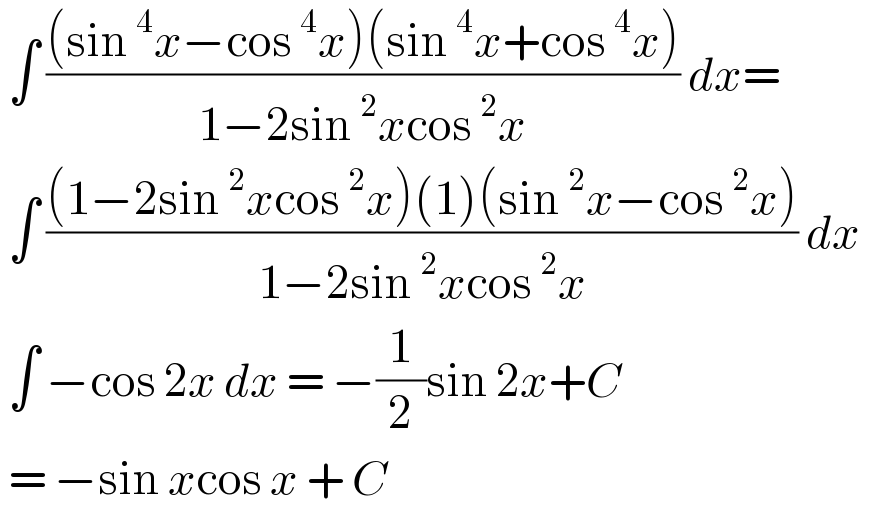  ∫ (((sin^4 x−cos^4 x)(sin^4 x+cos^4 x))/(1−2sin^2 xcos^2 x)) dx=   ∫ (((1−2sin^2 xcos^2 x)(1)(sin^2 x−cos^2 x))/(1−2sin^2 xcos^2 x)) dx ^    ∫ −cos 2x dx = −(1/2)sin 2x+C   = −sin xcos x + C  