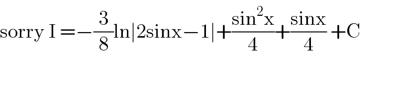 sorry I =−(3/8)ln∣2sinx−1∣+((sin^2 x)/4)+((sinx)/4) +C  