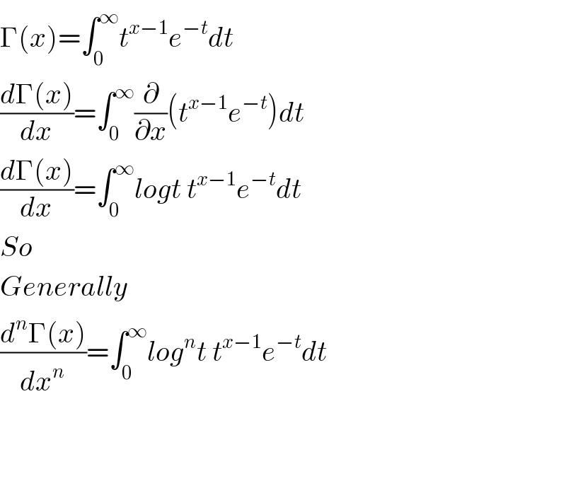 Γ(x)=∫_0 ^∞ t^(x−1) e^(−t) dt  ((dΓ(x))/dx)=∫_0 ^∞ (∂/∂x)(t^(x−1) e^(−t) )dt  ((dΓ(x))/dx)=∫_0 ^∞ logt t^(x−1) e^(−t) dt  So  Generally  ((d^n Γ(x))/dx^n )=∫_0 ^∞ log^n t t^(x−1) e^(−t) dt                                   