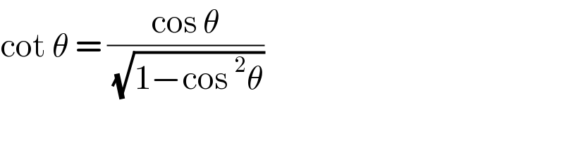 cot θ = ((cos θ)/( (√(1−cos^2 θ))))  