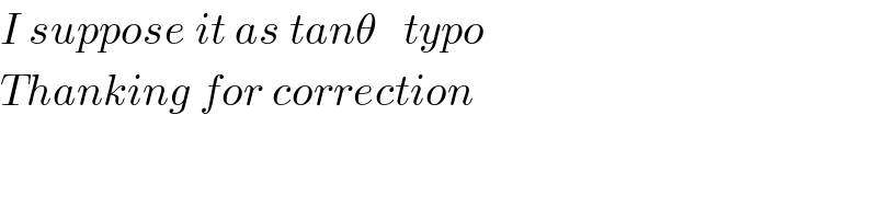 I suppose it as tanθ   typo  Thanking for correction  