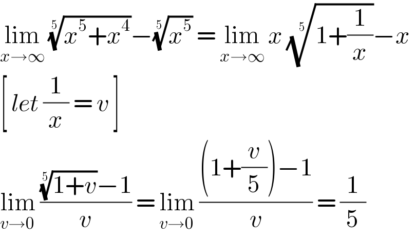 lim_(x→∞)  ((x^5 +x^4 ))^(1/5) −(x^5 )^(1/5)  = lim_(x→∞)  x ((1+(1/x)))^(1/5) −x   [ let (1/x) = v ]   lim_(v→0)  ((((1+v))^(1/5) −1)/v) = lim_(v→0)  (((1+(v/5))−1)/v) = (1/5)  