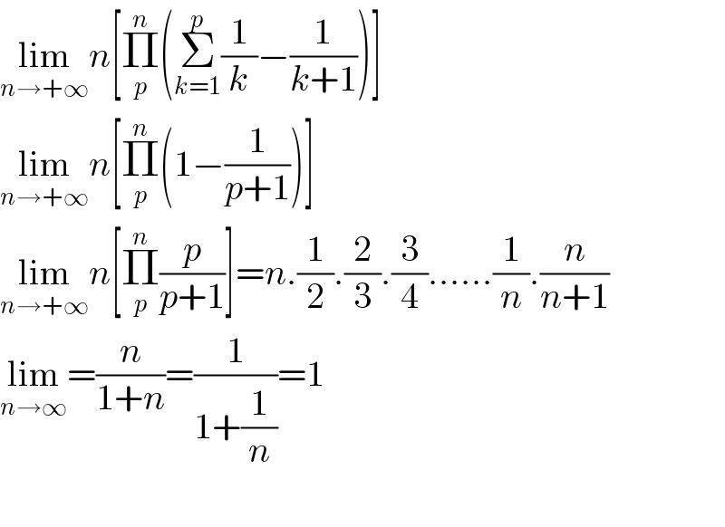 lim_(n→+∞) n[Π_p ^n (Σ_(k=1) ^p (1/k)−(1/(k+1)))]  lim_(n→+∞) n[Π_p ^n (1−(1/(p+1)))]  lim_(n→+∞) n[Π_p ^n (p/(p+1))]=n.(1/2).(2/3).(3/4)......(1/n).(n/(n+1))  lim_(n→∞) =(n/(1+n))=(1/(1+(1/n)))=1    
