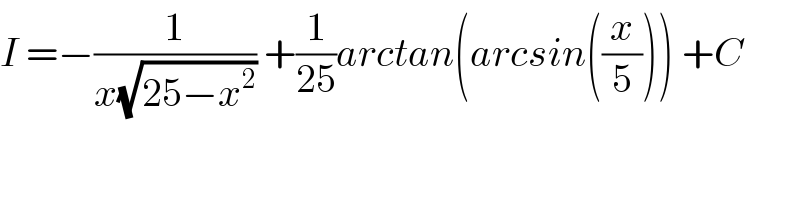 I =−(1/(x(√(25−x^2 )))) +(1/(25))arctan(arcsin((x/5))) +C  