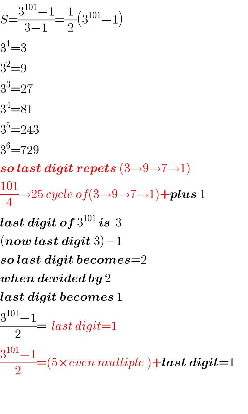 S=((3^(101) −1)/(3−1))=(1/2)(3^(101) −1)  3^1 =3  3^2 =9  3^3 =27  3^4 =81  3^5 =243  3^6 =729  so last digit repets (3→9→7→1)  ((101)/4)→25 cycle of(3→9→7→1)+plus 1  last digit of 3^(101)  is  3  (now last digit 3)−1  so last digit becomes=2  when devided by 2  last digit becomes 1  ((3^(101) −1)/2)=  last digit=1  ((3^(101) −1)/2)=(5×even multiple )+last digit=1      