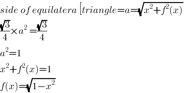 side of equilatera [triangle=a=(√(x^2 +f^2 (x)))   ((√3)/4)×a^2  =((√3)/4)  a^2 =1  x^2 +f^2 (x)=1  f(x)=(√(1−x^2 ))   
