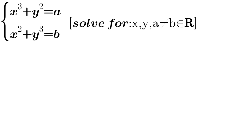  { ((x^3 +y^2 =a)),((x^2 +y^3 =b)) :}   [solve for:x,y,a≠b∈R]  
