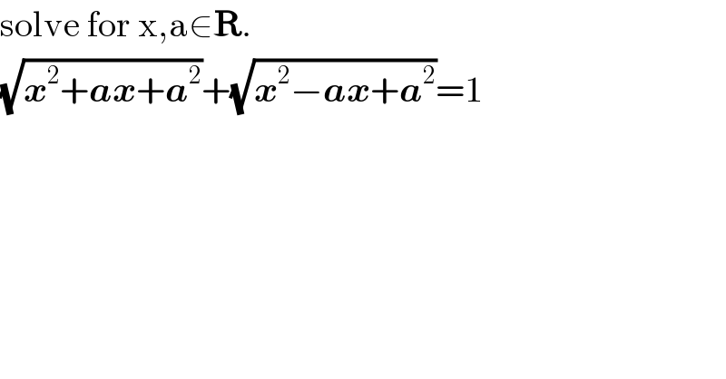 solve for x,a∈R.  (√(x^2 +ax+a^2 ))+(√(x^2 −ax+a^2 ))=1  