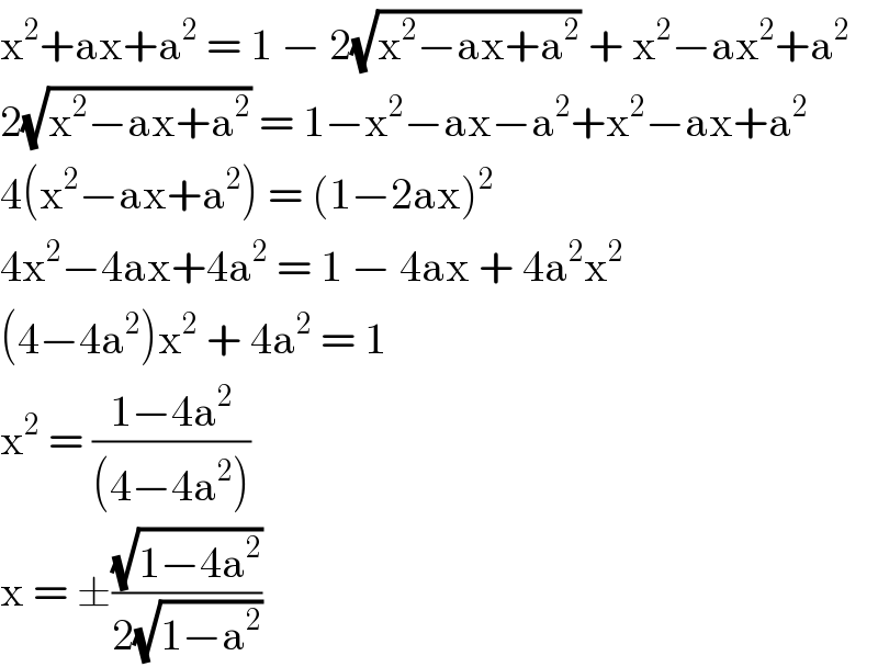 x^2 +ax+a^2  = 1 − 2(√(x^2 −ax+a^2 )) + x^2 −ax^2 +a^2   2(√(x^2 −ax+a^2 )) = 1−x^2 −ax−a^2 +x^2 −ax+a^2   4(x^2 −ax+a^2 ) = (1−2ax)^2   4x^2 −4ax+4a^2  = 1 − 4ax + 4a^2 x^2   (4−4a^2 )x^2  + 4a^2  = 1  x^2  = ((1−4a^2 )/((4−4a^2 )))  x = ±((√(1−4a^2 ))/(2(√(1−a^2 ))))  