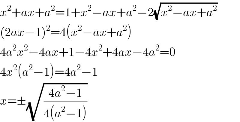 x^2 +ax+a^2 =1+x^2 −ax+a^2 −2(√(x^2 −ax+a^2 ))  (2ax−1)^2 =4(x^2 −ax+a^2 )  4a^2 x^2 −4ax+1−4x^2 +4ax−4a^2 =0  4x^2 (a^2 −1)=4a^2 −1  x=±(√((4a^2 −1)/(4(a^2 −1))))   
