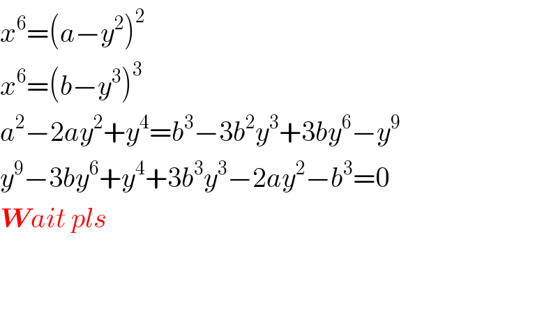 x^6 =(a−y^2 )^2   x^6 =(b−y^3 )^3   a^2 −2ay^2 +y^4 =b^3 −3b^2 y^3 +3by^6 −y^9   y^9 −3by^6 +y^4 +3b^3 y^3 −2ay^2 −b^3 =0  Wait pls      