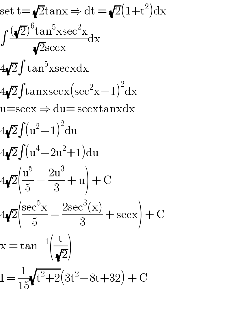 set t= (√2)tanx ⇒ dt = (√2)(1+t^2 )dx  ∫ ((((√2))^6 tan^5 xsec^2 x)/( (√2)secx))dx  4(√2)∫ tan^5 xsecxdx  4(√2)∫tanxsecx(sec^2 x−1)^2 dx  u=secx ⇒ du= secxtanxdx  4(√2)∫(u^2 −1)^2 du  4(√2)∫(u^4 −2u^2 +1)du  4(√2)((u^5 /5) − ((2u^3 )/3) + u) + C  4(√2)(((sec^5 x)/5) − ((2sec^3 (x))/3) + secx) + C  x = tan^(−1) ((t/( (√2))))  I = (1/(15))(√(t^2 +2))(3t^2 −8t+32) + C    
