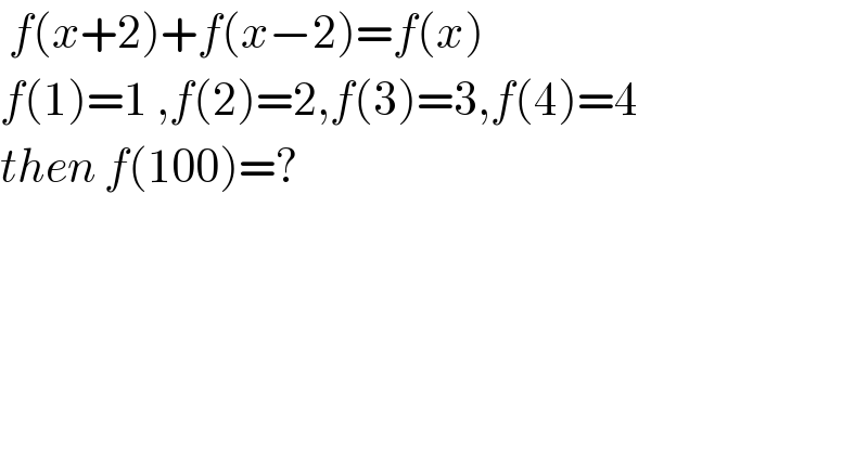  f(x+2)+f(x−2)=f(x)  f(1)=1 ,f(2)=2,f(3)=3,f(4)=4  then f(100)=?  