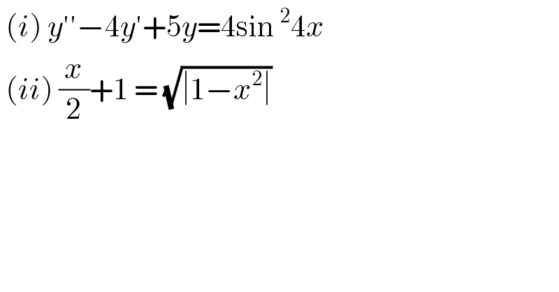  (i) y′′−4y′+5y=4sin^2 4x   (ii) (x/2)+1 = (√(∣1−x^2 ∣))   