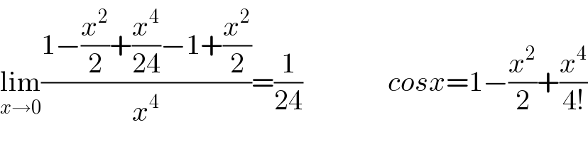 lim_(x→0) ((1−(x^2 /2)+(x^4 /(24))−1+(x^2 /2))/x^4 )=(1/(24))               cosx=1−(x^2 /2)+(x^4 /(4!))  