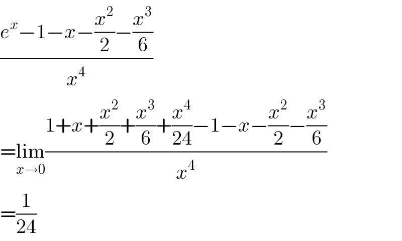 ((e^x −1−x−(x^2 /2)−(x^3 /6))/x^4 )  =lim_(x→0) ((1+x+(x^2 /2)+(x^3 /6)+(x^4 /(24))−1−x−(x^2 /2)−(x^3 /6))/x^4 )  =(1/(24))  