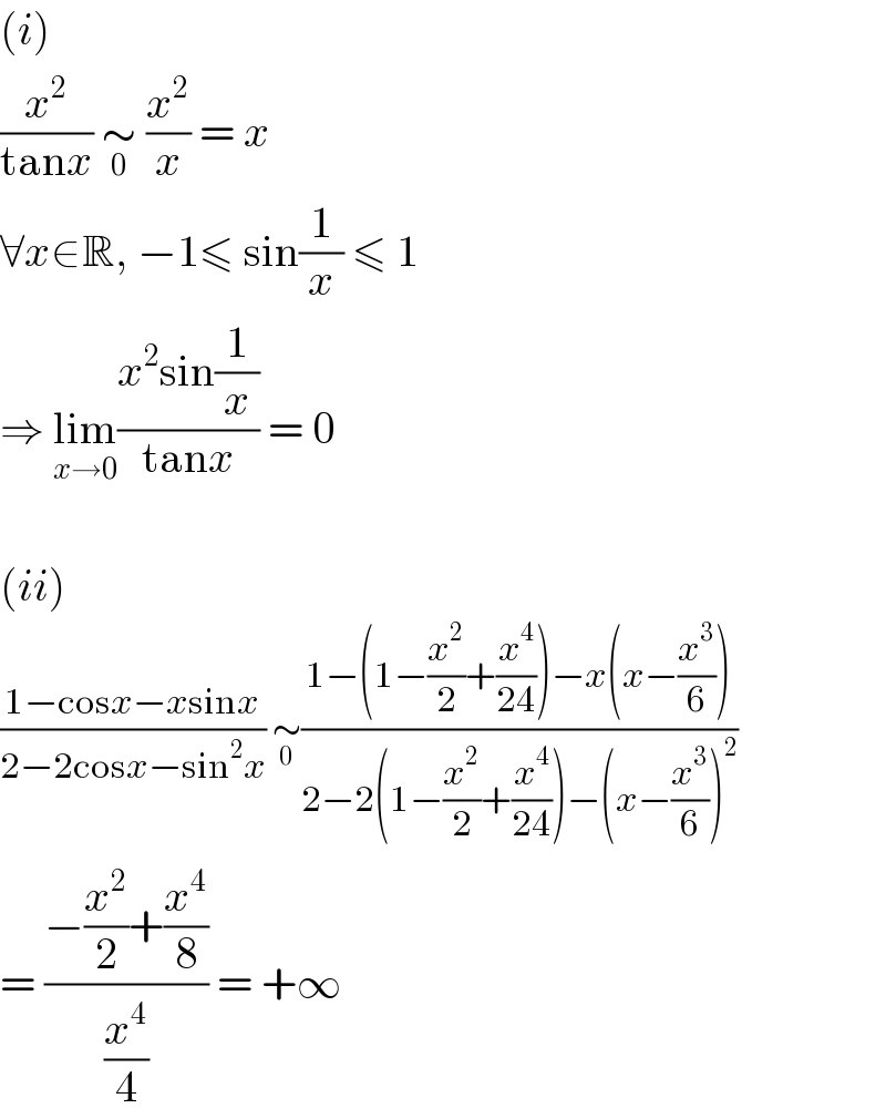 (i)  (x^2 /(tanx)) ∼_0  (x^2 /x) = x  ∀x∈R, −1≤ sin(1/x) ≤ 1  ⇒ lim_(x→0) ((x^2 sin(1/x))/(tanx)) = 0    (ii)  ((1−cosx−xsinx)/(2−2cosx−sin^2 x)) ∼_0 ((1−(1−(x^2 /2)+(x^4 /(24)))−x(x−(x^3 /6)))/(2−2(1−(x^2 /2)+(x^4 /(24)))−(x−(x^3 /6))^2 ))  = ((−(x^2 /2)+(x^4 /8))/(x^4 /4)) = +∞  