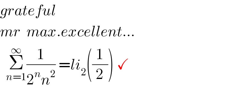 grateful  mr  max.excellent...    Σ_(n=1) ^∞ (1/(2^n n^2 )) =li_2 ((1/2)) ✓  