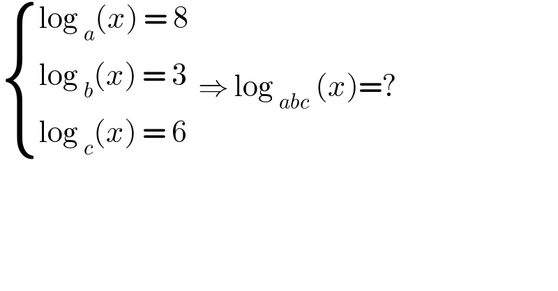  { ((log _a (x) = 8)),((log _b (x) = 3 )),((log _c (x) = 6)) :} ⇒ log _(abc)  (x)=?  