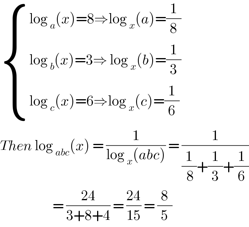  { ((log _a (x)=8⇒log _x (a)=(1/8))),((log _b (x)=3⇒ log _x (b)=(1/3))),((log _c (x)=6⇒log _x (c)=(1/6))) :}  Then log _(abc) (x) = (1/(log _x (abc))) = (1/((1/( 8))+(1/3)+(1/6)))                        = ((24)/(3+8+4)) = ((24)/(15)) = (8/5)  