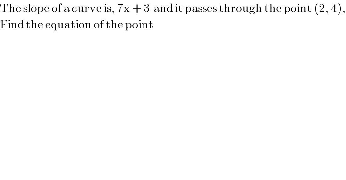 The slope of a curve is, 7x + 3  and it passes through the point (2, 4),  Find the equation of the point  